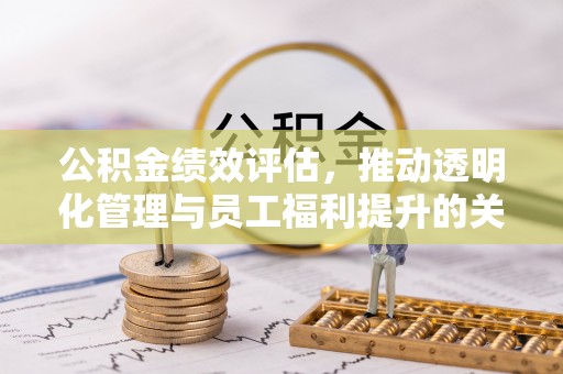 融安公积金绩效评估，推动透明化管理与员工福利提升的关键