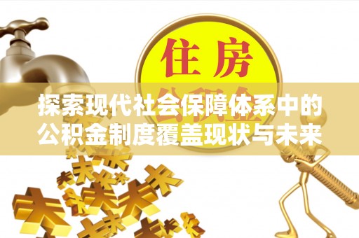 融安探索现代社会保障体系中的公积金制度覆盖现状与未来