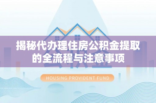融安揭秘代办理住房公积金提取的全流程与注意事项