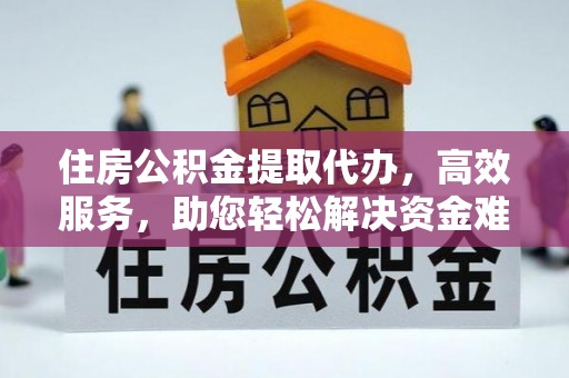 融安住房公积金提取代办，高效服务，助您轻松解决资金难题
