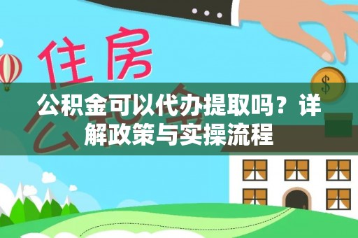 融安公积金可以代办提取吗？详解政策与实操流程