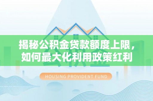融安揭秘公积金贷款额度上限，如何最大化利用政策红利