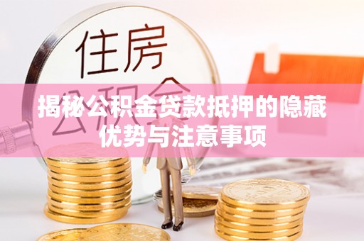融安揭秘公积金贷款抵押的隐藏优势与注意事项