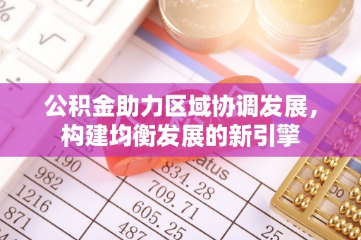 融安公积金助力区域协调发展，构建均衡发展的新引擎