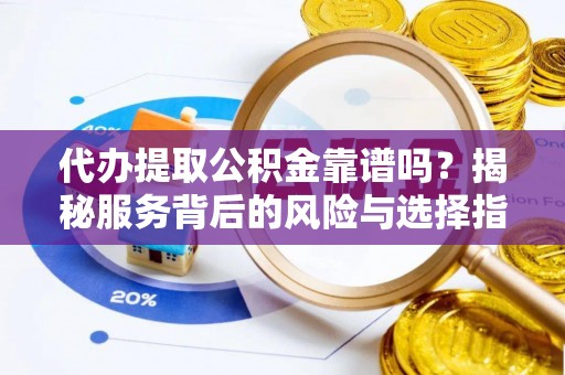 融安代办提取公积金靠谱吗？揭秘服务背后的风险与选择指南