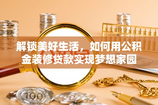融安解锁美好生活，如何用公积金装修贷款实现梦想家园