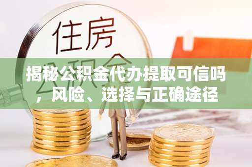融安揭秘公积金代办提取可信吗，风险、选择与正确途径