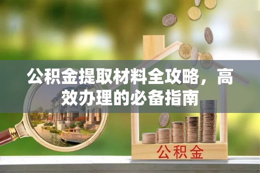 融安公积金提取材料全攻略，高效办理的必备指南