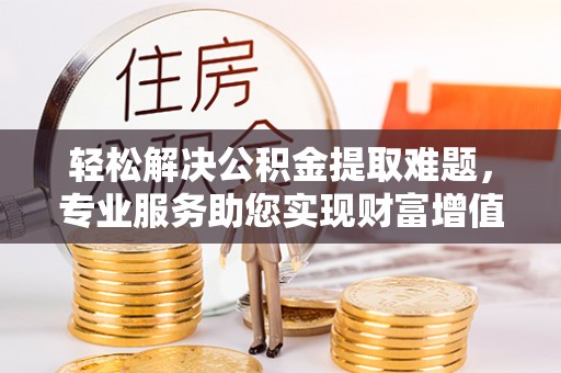 融安轻松解决公积金提取难题，专业服务助您实现财富增值——代办公积金提取