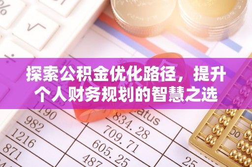 融安探索公积金优化路径，提升个人财务规划的智慧之选