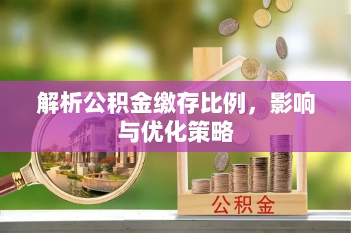 融安解析公积金缴存比例，影响与优化策略