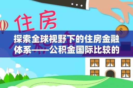 融安探索全球视野下的住房金融体系——公积金国际比较的深度解析