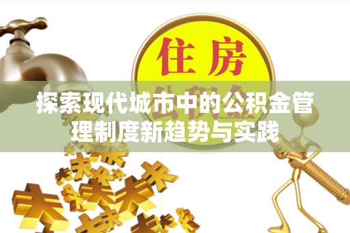 融安探索现代城市中的公积金管理制度新趋势与实践