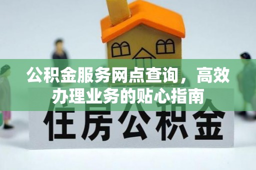 融安公积金服务网点查询，高效办理业务的贴心指南