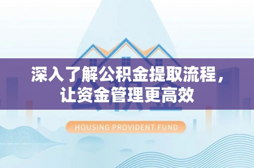 融安深入了解公积金提取流程，让资金管理更高效