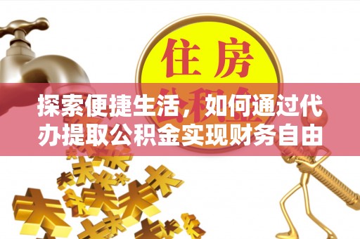 融安探索便捷生活，如何通过代办提取公积金实现财务自由
