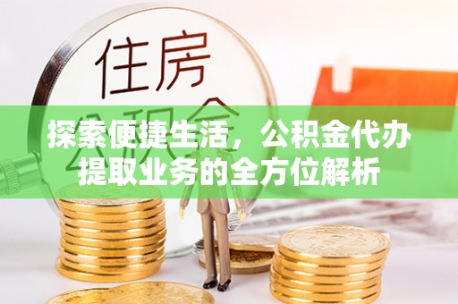 融安探索便捷生活，公积金代办提取业务的全方位解析