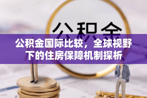融安公积金国际比较，全球视野下的住房保障机制探析