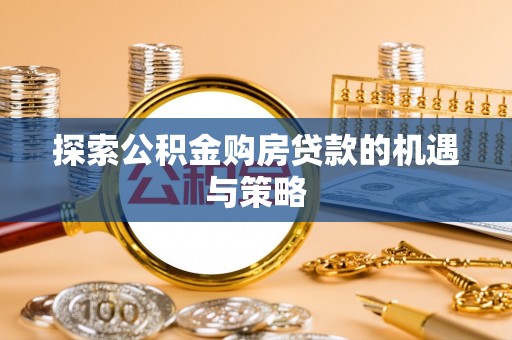 融安探索公积金购房贷款的机遇与策略