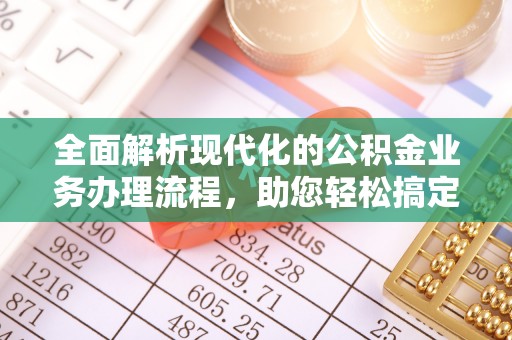融安全面解析现代化的公积金业务办理流程，助您轻松搞定每一笔交易