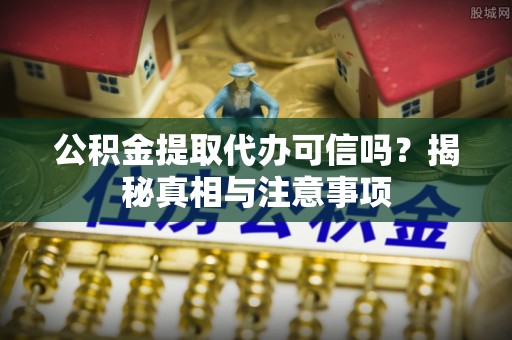 融安公积金提取代办可信吗？揭秘真相与注意事项