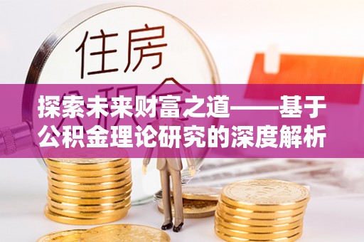 融安探索未来财富之道——基于公积金理论研究的深度解析