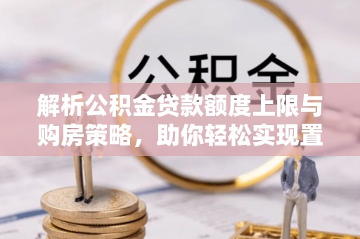 融安解析公积金贷款额度上限与购房策略，助你轻松实现置业梦想