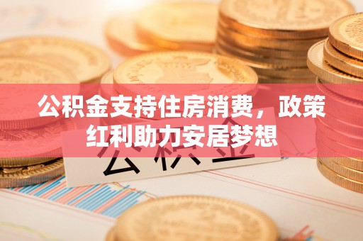 融安公积金支持住房消费，政策红利助力安居梦想