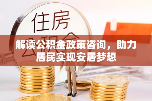 融安解读公积金政策咨询，助力居民实现安居梦想
