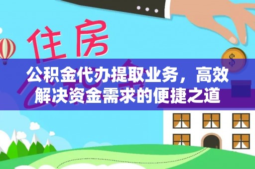 融安公积金代办提取业务，高效解决资金需求的便捷之道