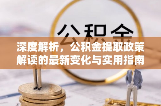 融安深度解析，公积金提取政策解读的最新变化与实用指南