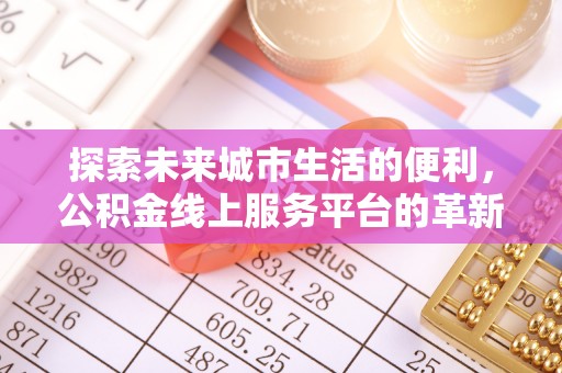 融安探索未来城市生活的便利，公积金线上服务平台的革新与机遇