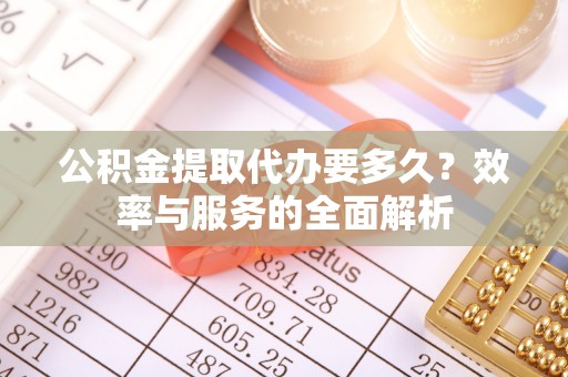 融安公积金提取代办要多久？效率与服务的全面解析