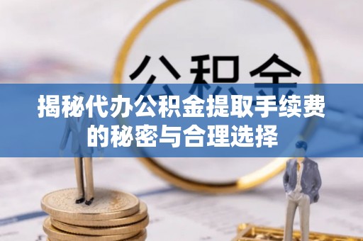 融安揭秘代办公积金提取手续费的秘密与合理选择