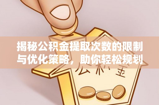融安揭秘公积金提取次数的限制与优化策略，助你轻松规划财务未来