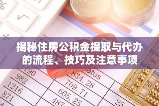 融安揭秘住房公积金提取与代办的流程、技巧及注意事项
