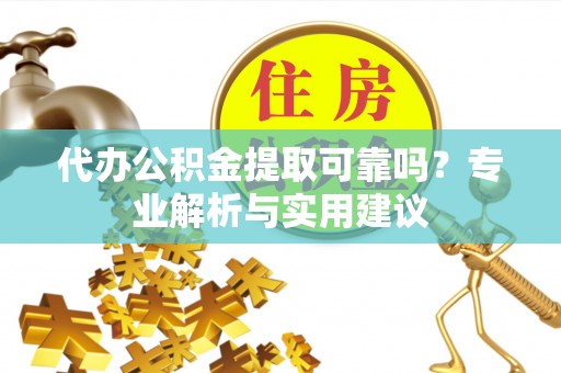 融安代办公积金提取可靠吗？专业解析与实用建议