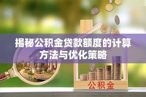 融安揭秘公积金贷款额度的计算方法与优化策略