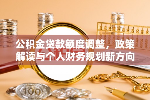 融安公积金贷款额度调整，政策解读与个人财务规划新方向