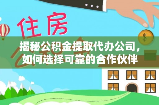融安揭秘公积金提取代办公司，如何选择可靠的合作伙伴