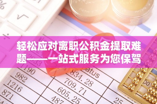 融安轻松应对离职公积金提取难题——一站式服务为您保驾护航