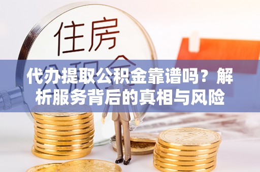 融安代办提取公积金靠谱吗？解析服务背后的真相与风险
