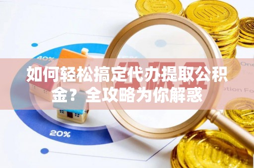 融安如何轻松搞定代办提取公积金？全攻略为你解惑