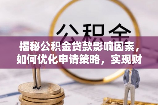 融安揭秘公积金贷款影响因素，如何优化申请策略，实现财务自由？
