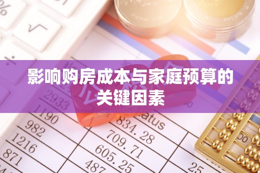 融安影响购房成本与家庭预算的关键因素