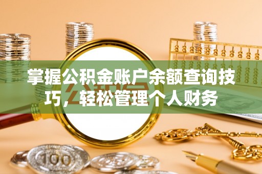 融安掌握公积金账户余额查询技巧，轻松管理个人财务
