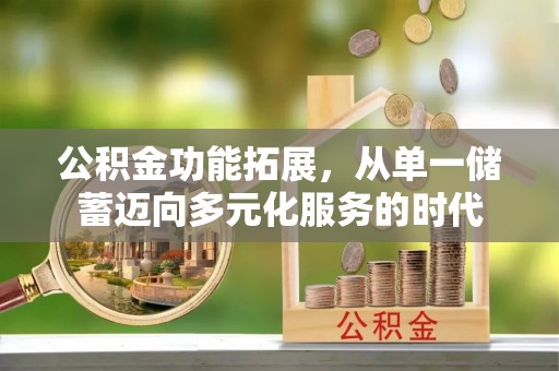 融安公积金功能拓展，从单一储蓄迈向多元化服务的时代
