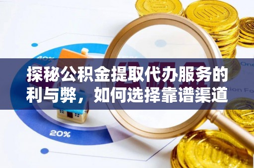 融安探秘公积金提取代办服务的利与弊，如何选择靠谱渠道？