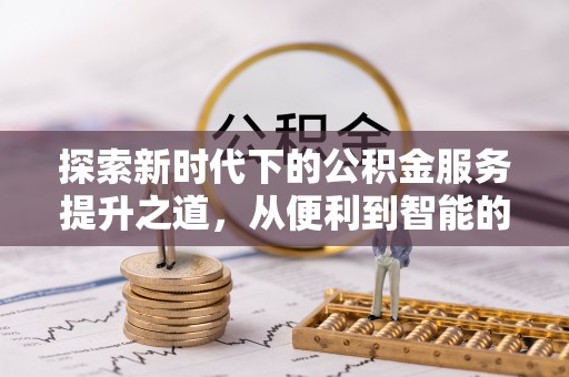 融安探索新时代下的公积金服务提升之道，从便利到智能的全面升级