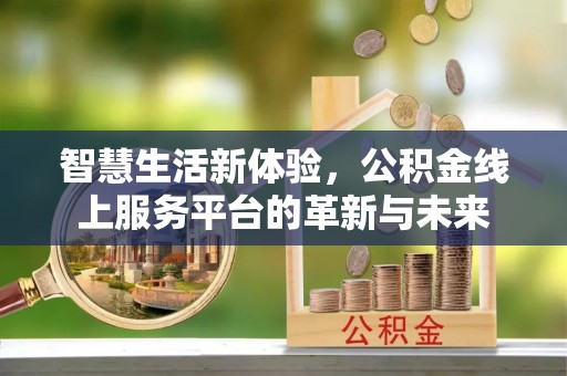 融安智慧生活新体验，公积金线上服务平台的革新与未来